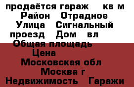 продаётся гараж 24 кв.м › Район ­ Отрадное › Улица ­ Сигнальный проезд › Дом ­ вл. 13 › Общая площадь ­ 24 › Цена ­ 250 000 - Московская обл., Москва г. Недвижимость » Гаражи   